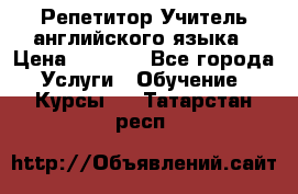 Репетитор/Учитель английского языка › Цена ­ 1 000 - Все города Услуги » Обучение. Курсы   . Татарстан респ.